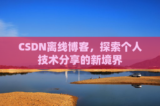 CSDN离线博客，探索个人技术分享的新境界