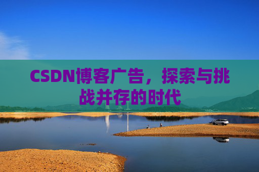 CSDN博客广告，探索与挑战并存的时代