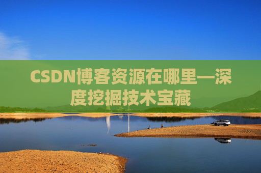 CSDN博客资源在哪里—深度挖掘技术宝藏