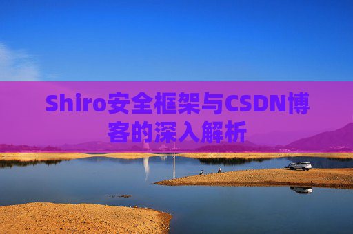 Shiro安全框架与CSDN博客的深入解析